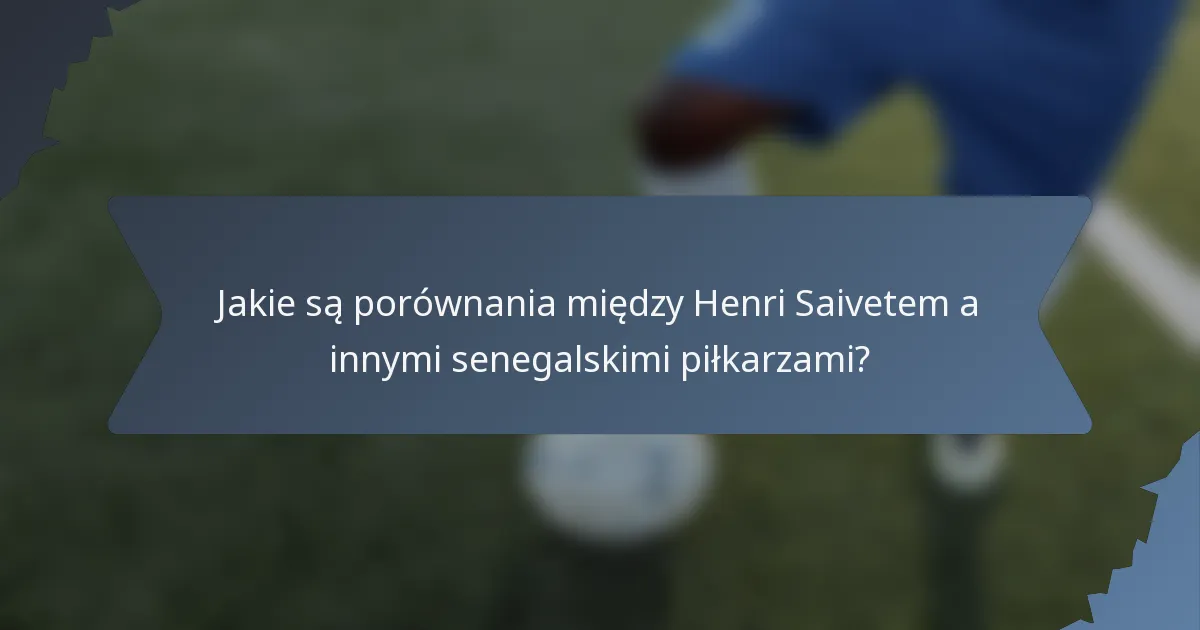 Jakie są porównania między Henri Saivetem a innymi senegalskimi piłkarzami?