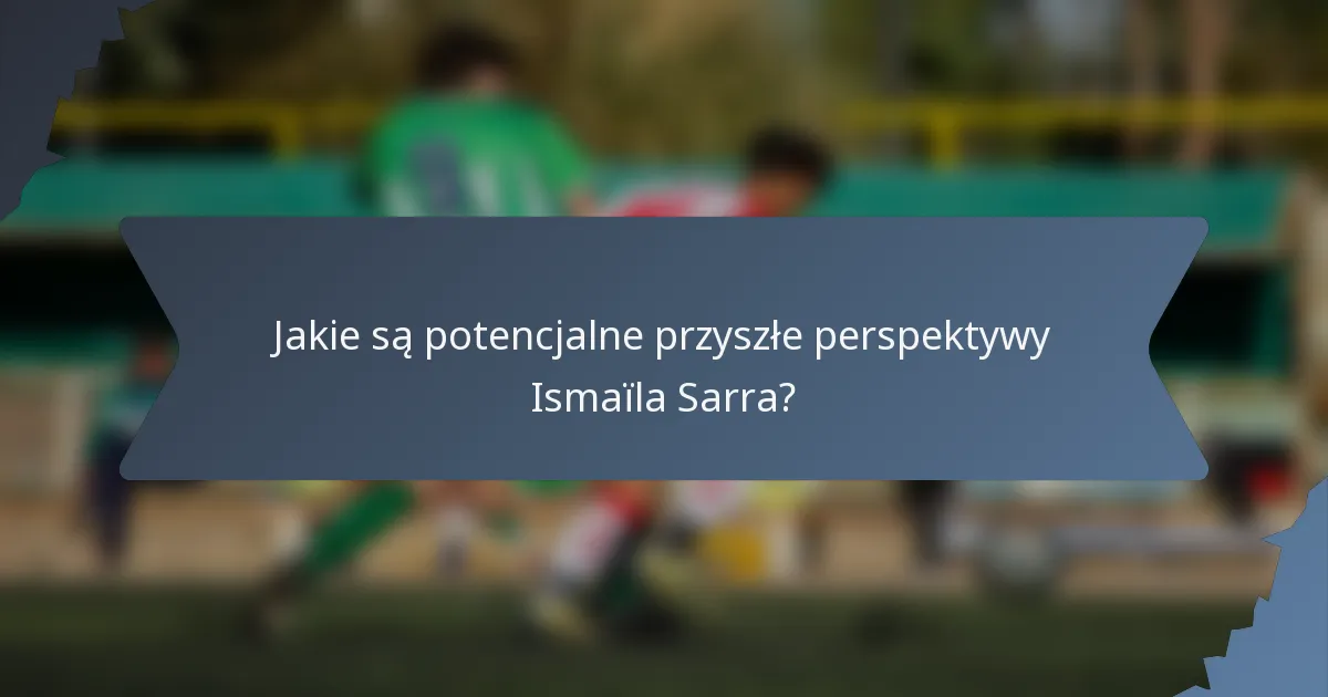 Jakie są potencjalne przyszłe perspektywy Ismaïla Sarra?