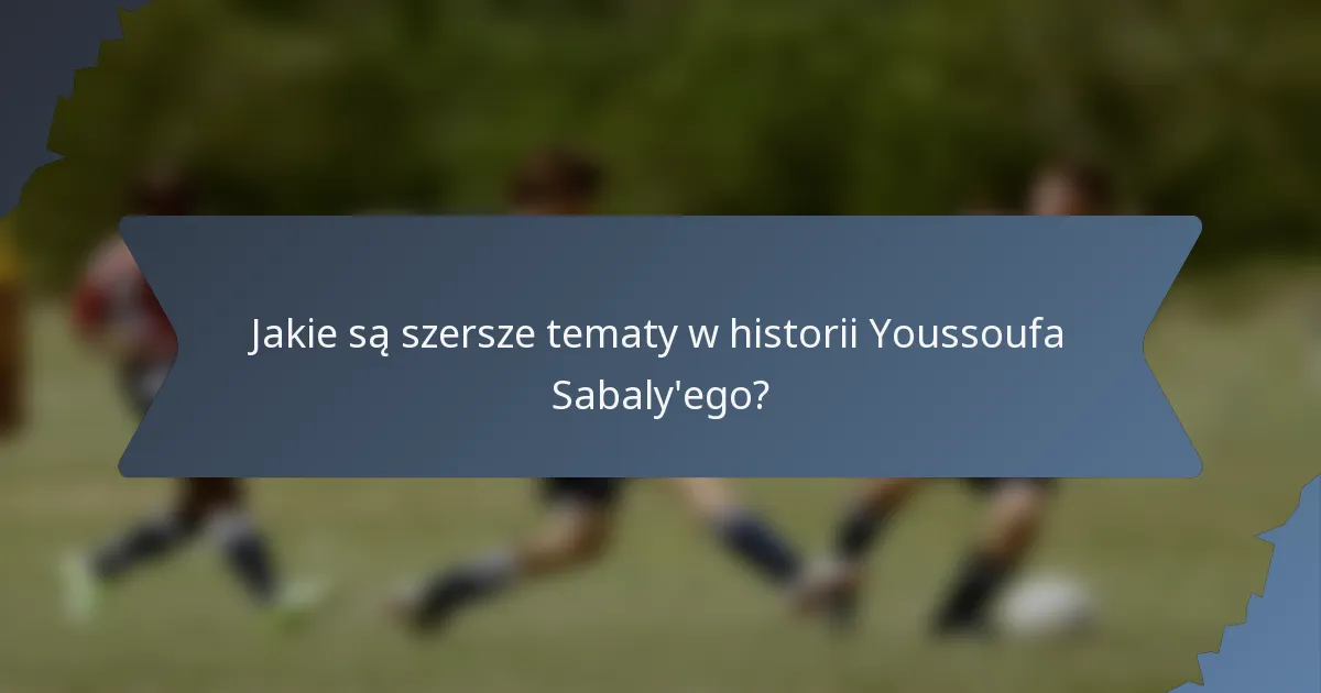 Jakie są szersze tematy w historii Youssoufa Sabaly'ego?