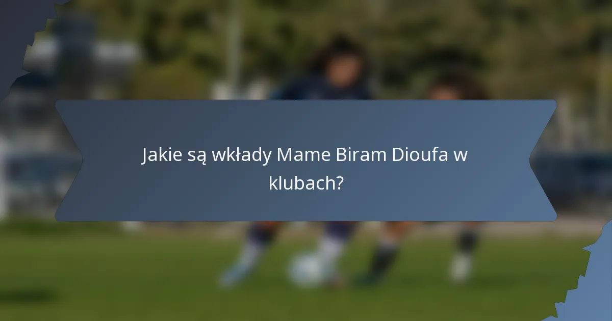 Jakie są wkłady Mame Biram Dioufa w klubach?