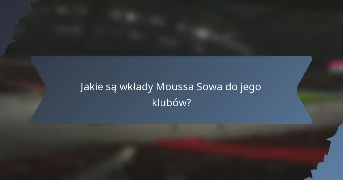 Jakie są wkłady Moussa Sowa do jego klubów?
