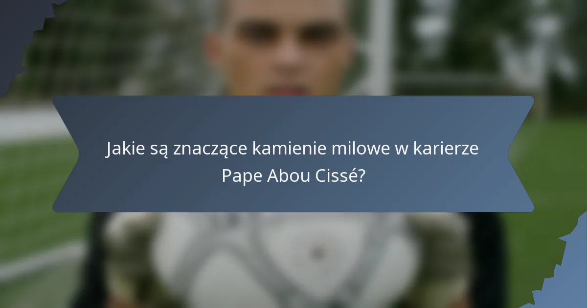 Jakie są znaczące kamienie milowe w karierze Pape Abou Cissé?