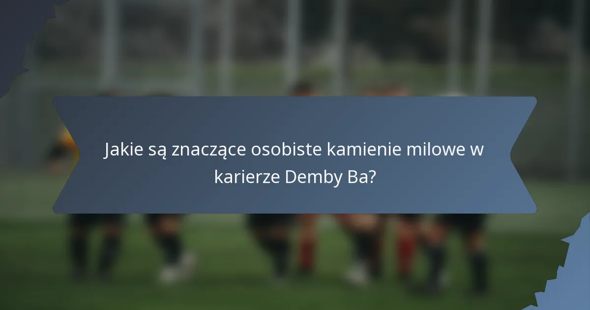 Jakie są znaczące osobiste kamienie milowe w karierze Demby Ba?