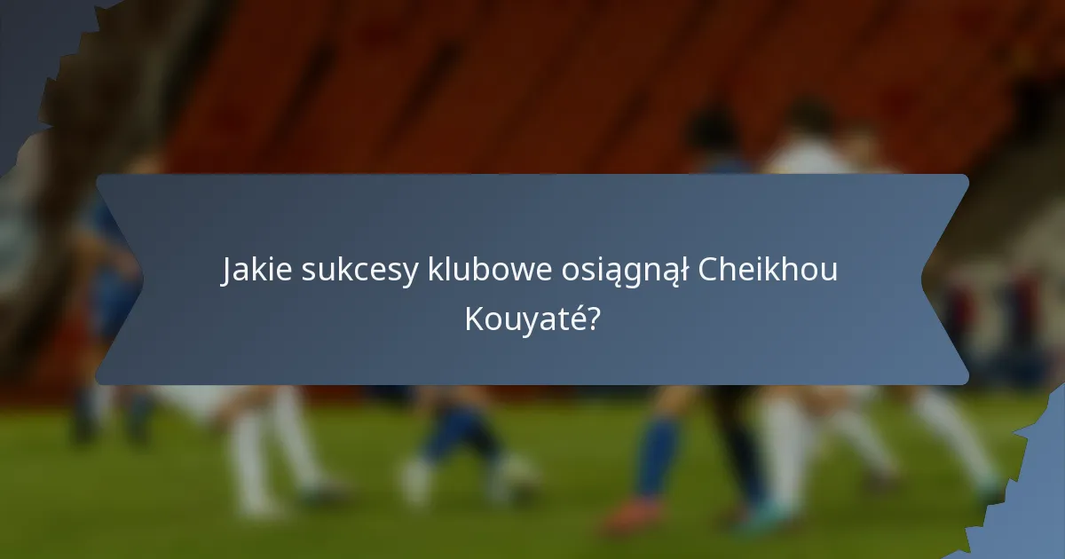 Jakie sukcesy klubowe osiągnął Cheikhou Kouyaté?