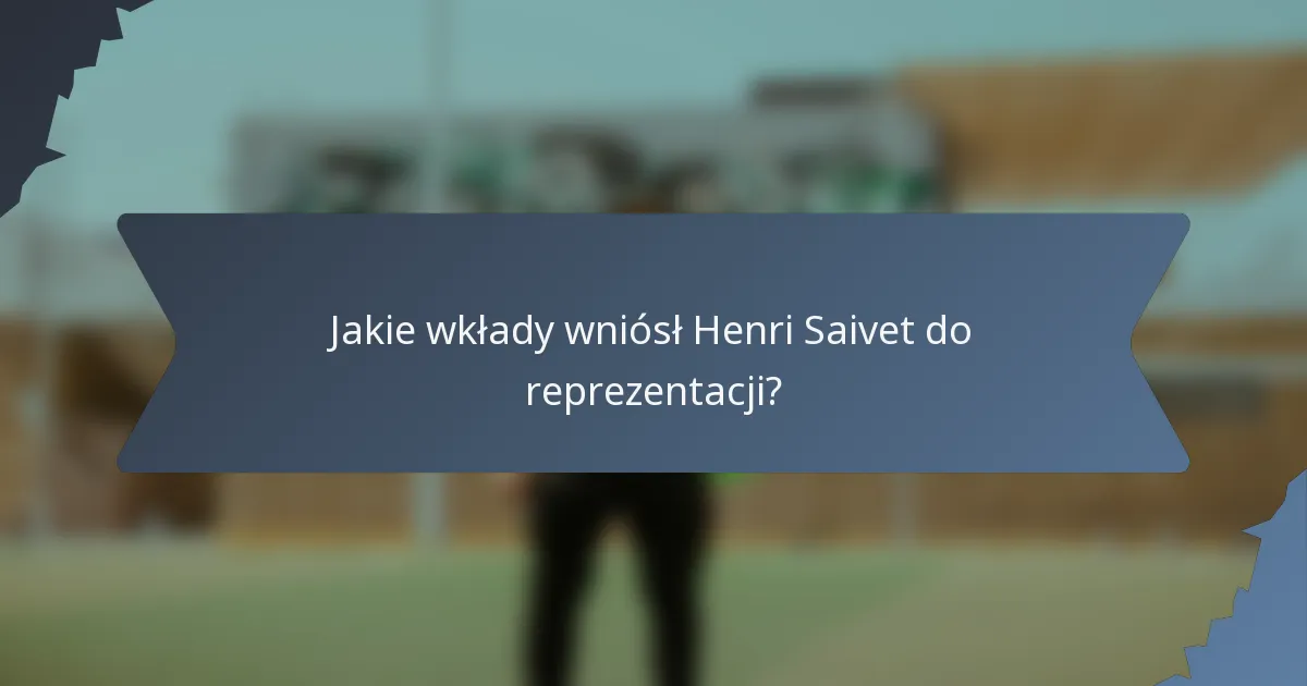 Jakie wkłady wniósł Henri Saivet do reprezentacji?