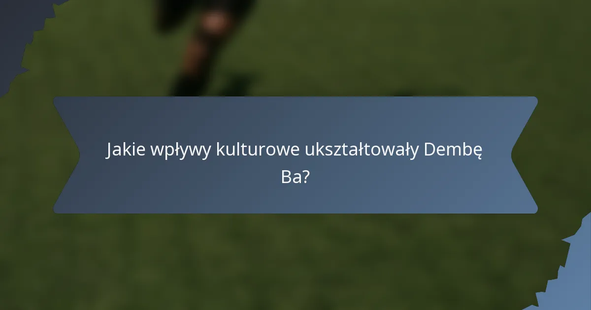 Jakie wpływy kulturowe ukształtowały Dembę Ba?