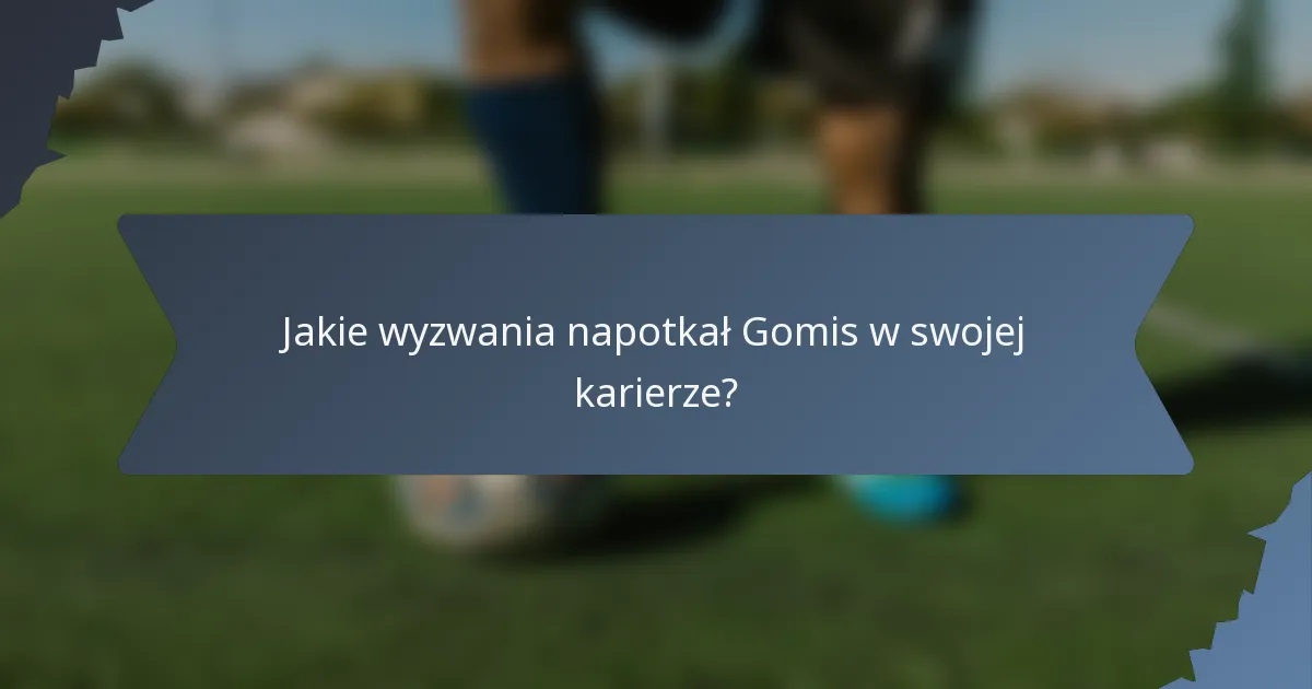 Jakie wyzwania napotkał Gomis w swojej karierze?