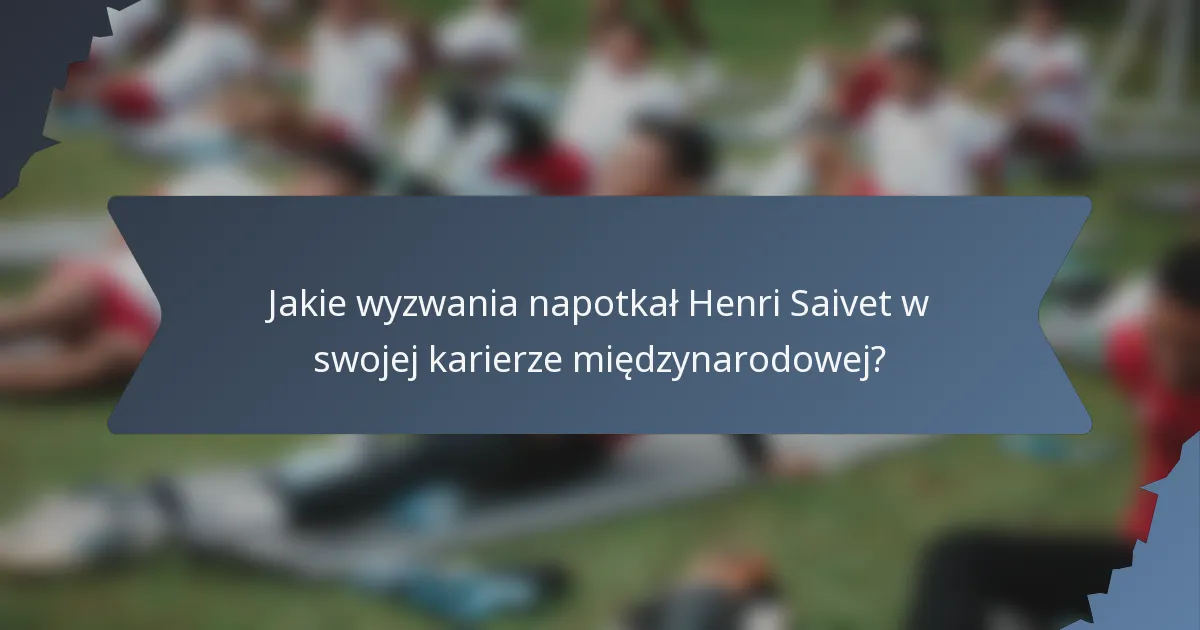 Jakie wyzwania napotkał Henri Saivet w swojej karierze międzynarodowej?