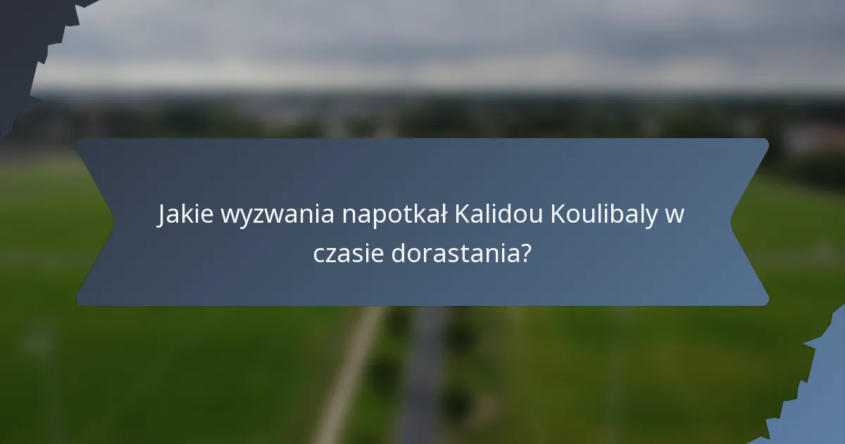 Jakie wyzwania napotkał Kalidou Koulibaly w czasie dorastania?