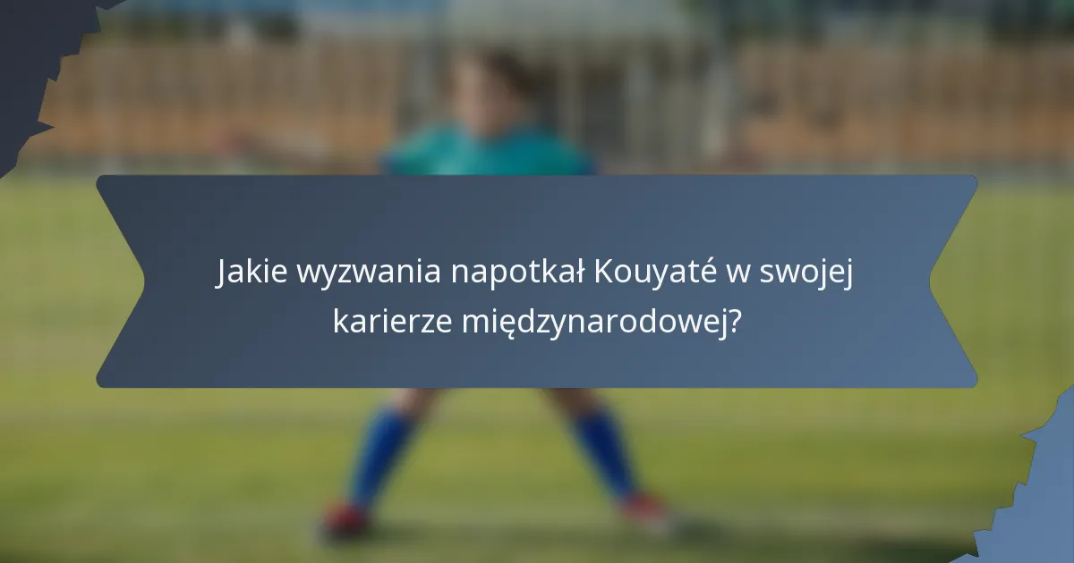 Jakie wyzwania napotkał Kouyaté w swojej karierze międzynarodowej?