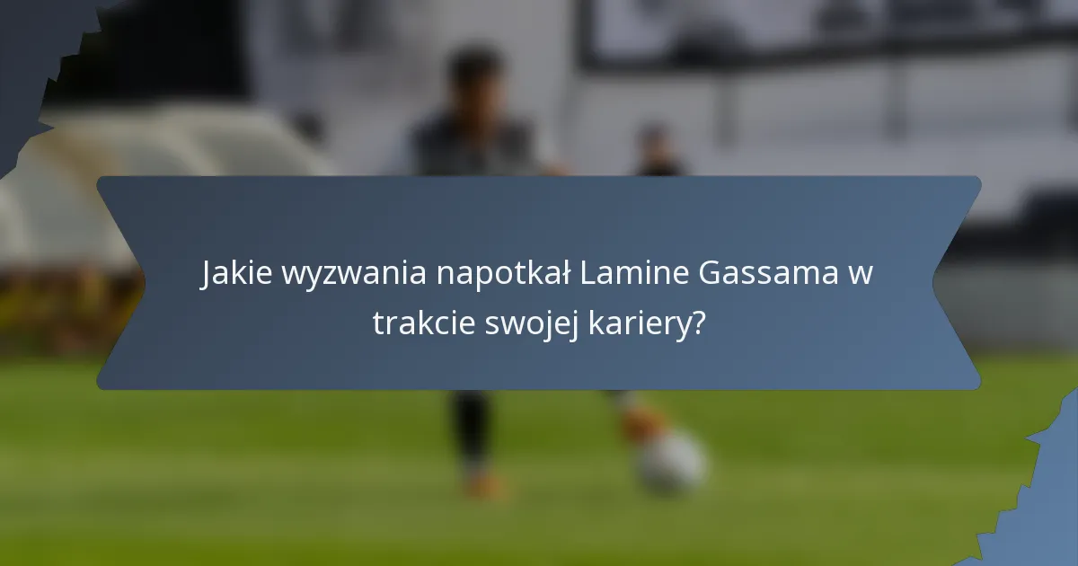Jakie wyzwania napotkał Lamine Gassama w trakcie swojej kariery?