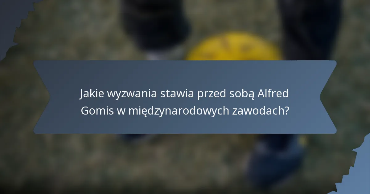 Jakie wyzwania stawia przed sobą Alfred Gomis w międzynarodowych zawodach?