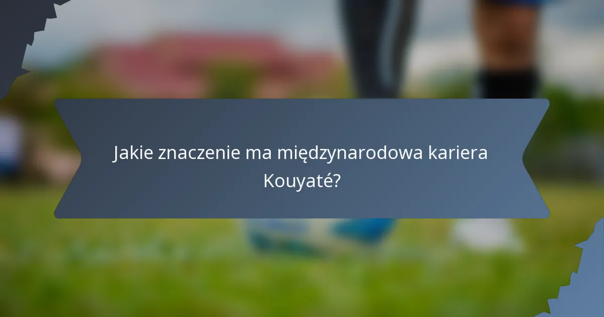Jakie znaczenie ma międzynarodowa kariera Kouyaté?