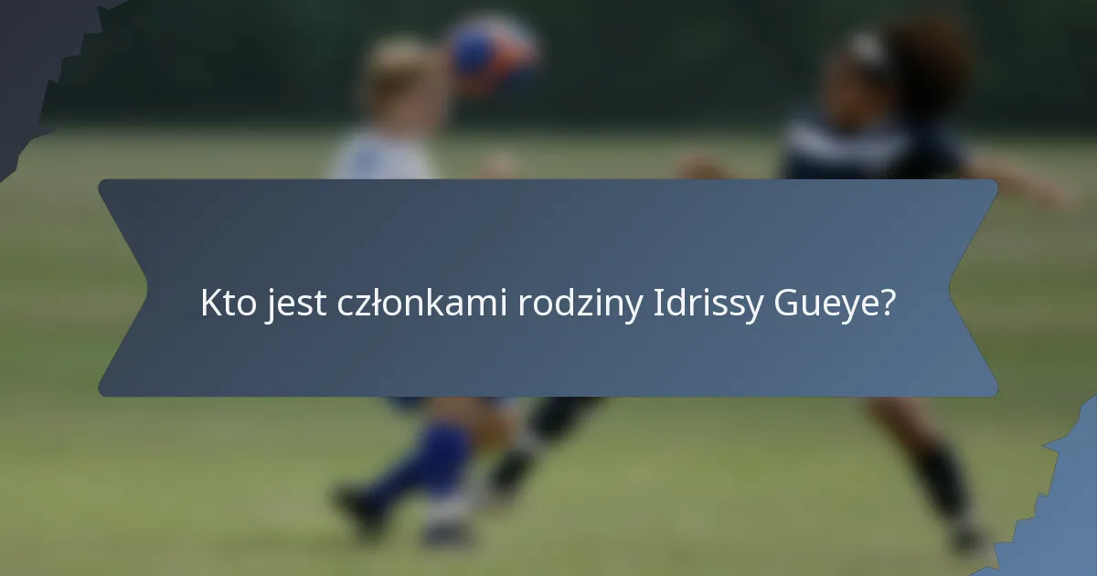 Kto jest członkami rodziny Idrissy Gueye?